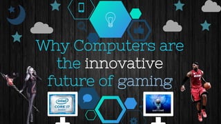 Why Computers are
the innovative
future of gaming
 