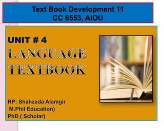 Text Book Development 11
CC 6553, AIOU
UNIT # 4
RP: Shahzada Alamgir
M.Phil Education)
PhD ( Scholar)
 