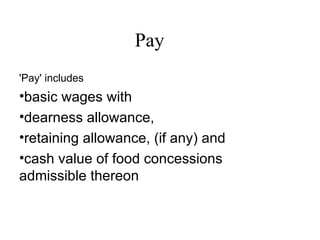 Pay  'Pay' includes  basic wages with  dearness allowance,  retaining allowance, (if any) and  cash value of food concessions admissible thereon 