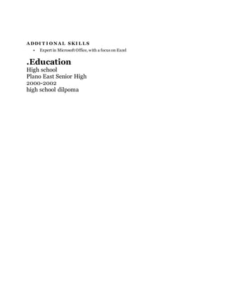 A DDI T I O N A L S KI L L S
• Expert in Microsoft Office, with a focus on Excel
.Education
High school
Plano East Senior High
2000-2002
high school dilpoma
 