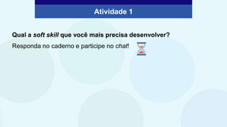 Atividade 1
Qual a soft skill que você mais precisa desenvolver?
Responda no caderno e participe no chat!
 