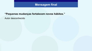 Mensagem final
“Pequenas mudanças fortalecem novos hábitos.”
Autor desconhecido
 