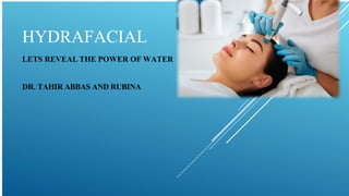 HYDRAFACIAL
LETS REVEAL THE POWER OF WATER
DR. TAHIR ABBAS AND RUBINA
 