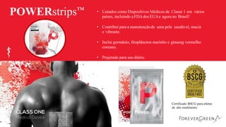 POWERstrips™ • Listados como Dispositivos Médicos de Classe 1 em vários
países, incluindo aFDAdos EUAe agora no Brasil!
• Contribui paraa manutençãode uma pele saudável, macia
e vibrante.
• Inclui germânio, fitoplâncton marinho e ginseng vermelho
coreano.
• Projetado para uso diário.
Certificado BSCG para atletas
de alto rendimento
 