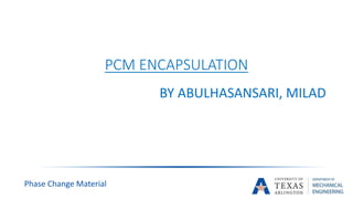 PCM ENCAPSULATION
BY ABULHASANSARI, MILAD
Phase Change Material
 