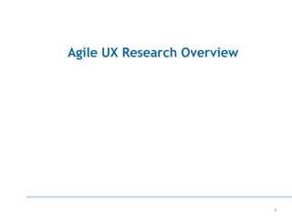 1
Agile UX Research Overview
 