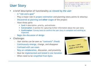40
User Story
 A brief description of functionality as viewed by the user
– A “role and a goal”
– Play a major role in pr...