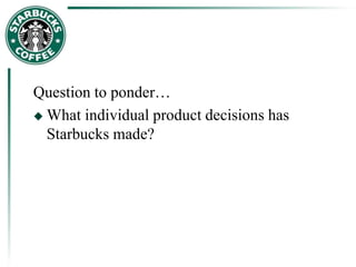 Question to ponder…
 What individual product decisions has
Starbucks made?
 