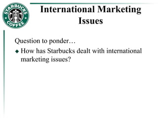 International Marketing
Issues
Question to ponder…
 How has Starbucks dealt with international
marketing issues?
 