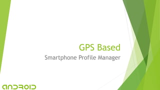 GPS Based
Smartphone Profile Manager
 