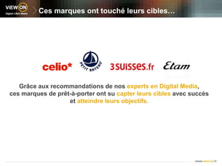 Ces marques ont touché leurs cibles…Grâce aux recommandations de nos experts en Digital Media,ces marques de prêt-à-porter ont su capter leurs cibles avec succèset atteindre leurs objectifs.