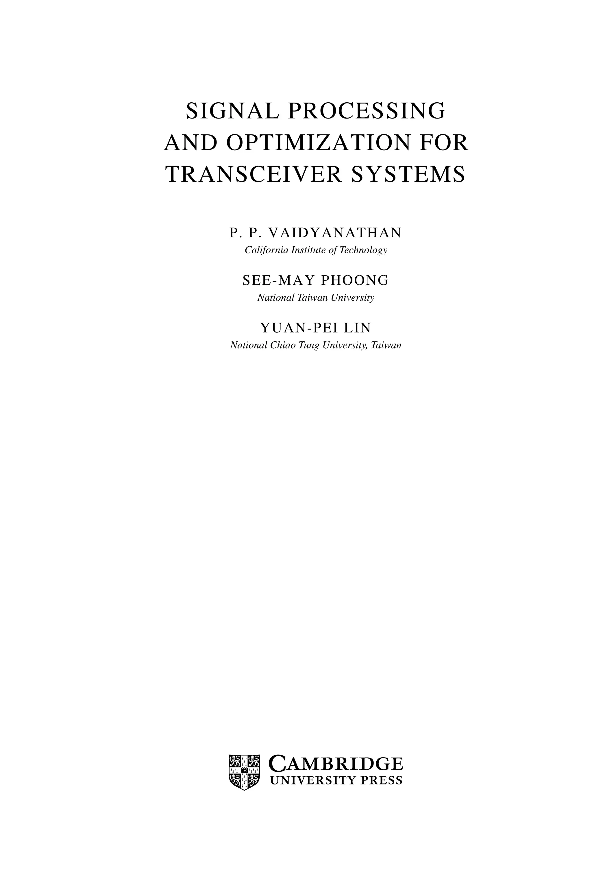 SIGNAL PROCESSING
AND OPTIMIZATION FOR
TRANSCEIVER SYSTEMS
P. P. VAIDYANATHAN
California Institute of Technology
SEE-MAY PHOONG
National Taiwan University
YUAN-PEI LIN
National Chiao Tung University, Taiwan
 