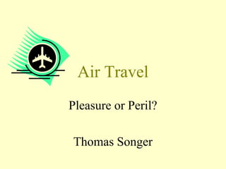 Air Travel
Pleasure or Peril?
Thomas Songer
 