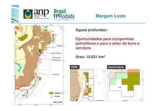 Margem Leste
Águas profundas:
Oportunidades para companhias
petrolíferas e para o setor de bens e
serviços
Área: 10.621 km2
Suape
São Roque
Área: 10.621 km2
Espírito-SantoPEPB
Jurong
Rodada 11
Portos
Enseada
Paraguaçu
 
