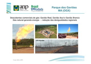 Descobertas comerciais de gás: Gavião Real, Gavião Azul e Gavião Branco
Gás natural gerando energia → redução das desigualdades regionais
Parque dos Gaviões
MA (OGX)
Fonte: OGX e MPX
UTE Parnaíba
 