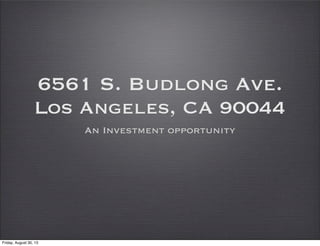 6561 S. Budlong Ave.
Los Angeles, CA 90044
An Investment opportunity
Friday, August 30, 13
 