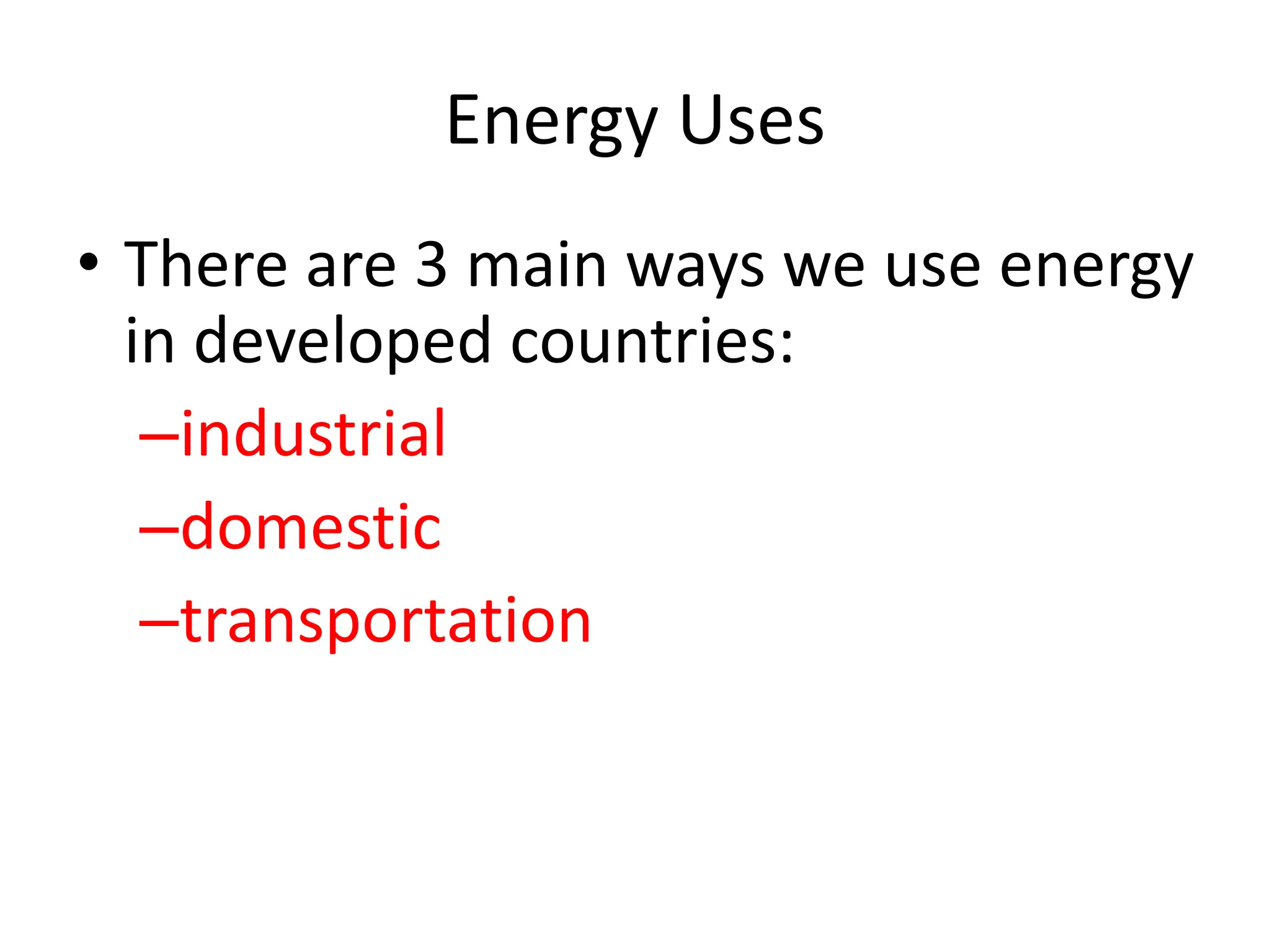 Energy Uses
• There are 3 main ways we use energy
in developed countries:
–industrial
–domestic
–transportation
 