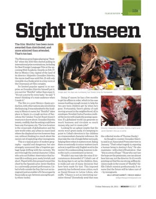 Friday February 25, 2011 : MEXICOWEEKLY 27
Single dad: His days are numbered, but there’s time for homework.
FILM IN REVIEW
life&
leisure
The ﬁlm ‘Biutiful’ has been more
awarded than distributed, and
more admired than attended.
That’s too bad.
TheMexicanpressbeganplayingup“Biuti-
ful” when the 2010 ﬁlm started pulling in
internationalprizenominations,including
forBestForeignLanguageFilmattheup-
coming83rdAcademyAwardsonFeb.27.
But in Mexico City, capital of the land of
its director Alejandro González Iñárritu,
themovieitselfwasuntilFeb.25stillonly
viewableviaafunkyprintinatinyroomat
theCinemaníaartﬁlmcomplex.
Its limited popular appeal is no sur-
prise; as González Iñárritu himself put it,
yousurvive“Biutiful“ratherthanenjoyit.
“It’snotamovieforeverytaste,”hesaid.“I
wasn’t thinking of a mass audience when
Imadeit.”
The ﬁlm is a joint Mexico-Spain pro-
duction,withothernationsalsoinvolvedin
theﬁnancing.ItwassubmittedtotheAcad-
emyinMexico’sname,but“Biutiful”takes
place in Spain, in a rough section of Bar-
celona the Catalan Tourist Board doesn’t
wantyoutoknowabout.GonzálezIñárritu
insists,credibly,thatthesettingcouldhave
beenanyEuropeancity.Thetruelocation
is the crossroads of globalization and the
newworldorder,anyurbannoman’sland
wherethedisplacedsurvivehoweverthey
can,withoutthinkingtoomuchaboutthe
moralcostofexploitingotherimmigrants.
Thisisatypicalpieceofmoderngeog-
raphy – squalid and dangerous, but also
strangely unmoored, like a forgotten gar-
bage barge drifting with the currents. We
seeitthroughthecentralcharacter,Uxbal,
whoactsoutHobbes’observationthathu-
manlifeissolitary,poor,nasty,brutish,and
short.Playedwithchinpressedtowardthe
chestbytheSpanishactorJavierBardem
in a universallypraisedperformance, Ux-
balisbothoutsidethefray(he’snotanim-
migrant)andanenablerofit(hescrapesby
ﬁnanciallyasago-betweenamongthepet-
tyethnicmobs).
SightUnseen
Dying of cancer, he has a few months
togethisaffairsinorder,whichinhiscase
meanshustlingenoughmoneytohelphis
two pre-teen children get by when he’s
gone. Fortunately, there’s plenty of cash
movingaroundintheneighborhood,allin
envelopes.NovelistCarlosFuentescredit-
edthemoviewithimplicitlyposingaques-
tion: If a globalized world can generate so
much business and circulate so much
money,whycan’titcreatejobs?
Looking for an upbeat respite that the
movie won’t grant easily, it’s tempting to
point to Uxbal’s devotion to his children
asatranscendentcharacterreference.He
doestaketheroleofsinglefatherseriously,
helpingthemwhenitmattersmost,failing
themoccasionallyinminormatters(such
ashowtospelltheonlyEnglishwordinthe
movie).It’scondescending,however,tode-
scribesuchacommitmentasheroic.
Wouldn’tanymantakethereinsifcir-
cumstances demanded it? Uxbal’s use of
hisdyingdaystosetuphischildren,then,
is really just one of many decisions that
have been made for him. This imposed
passivity has bothered some critics, such
as Daniel Krauze in Letras Libres, who
sniffs, “Chance is not an interesting nar-
rative thread.”(Somebody send that man
thecollectedworksofThomasHardy.)
Asthoughtocounter,GonzálezIñárri-
tusaidinanAssociatedPressinterviewin
January,“That’swhattragedyis,exposing
a human being to destiny’s fury.” He also
maintains–withahintoffrustration–that
“thisisastoryofhope.”Thosewhocan’tsee
thehopearethepessimists,onecanalmost
hearhimsay,notthedirector.Soit’sworth
pointingoutthattheonestrong,selﬂessde-
cisionmadeinthecourseof“Biutiful”ful-
ﬁlls Uxbal’s mission posthumously. It en-
sures that the future will be taken care of
–byimmigrants.
KELLY ARTHUR GARRETT / MEXICO WEEKLY
kellyarthurgarrett@gmail.com
Director Alejandro González Iñárritu (right) and
Javier Bardem discuss a scene.
PHOTOSCOURTESYOFBIUTIFUL-THEMOVIE.COM
 