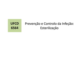 Prevenção e Controlo da Infeção:
Esterilização
UFCD
6564
 