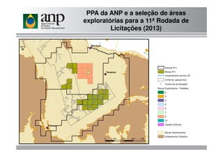 Levantamento sísmico 2D
Setores R11
Blocos R11
PPA da ANP e a seleção de áreas
exploratórias para a 11ª Rodada de
Licitações (2013)
Blocos Exploratórios - Rodadas
2
3
4
5
6
7
9
10
Cessão Onerosa
Bacias Sedimentares
Embsamento Cristalino
Limite lev. geoquímico
Pontos de amostragem
 