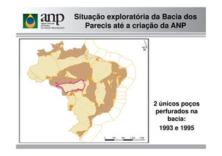 Situação exploratória da Bacia dos
Parecis até a criação da ANP
2 únicos poços
perfurados na
bacia:
1993 e 1995
 