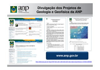 Divulgação dos Projetos de
Geologia e Geofísica da ANP
www.anp.gov.brwww.anp.gov.br
http://www.anp.gov.br/?pg=57671&m=&t1=&t2=&t3=&t4=&ar=&ps=&cachebust=1316531383496
 