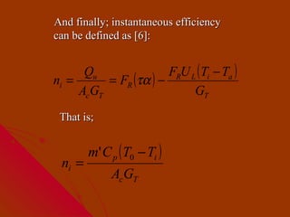 And finally; instantaneous efficiency
can be defined as [6]:


      Qu                FRU L ( Ti − Ta )
ni =       = FR (τα ) −
     Ac GT                   GT
 That is;


        m' C p ( T0 − Ti )
 ni =
             Ac GT
 