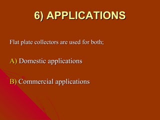 6) APPLICATIONS

Flat plate collectors are used for both;


A) Domestic applications

B) Commercial applications
 