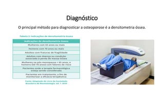 Diagnóstico
O principal método para diagnosticar a osteoporose é a densitometria óssea.
 