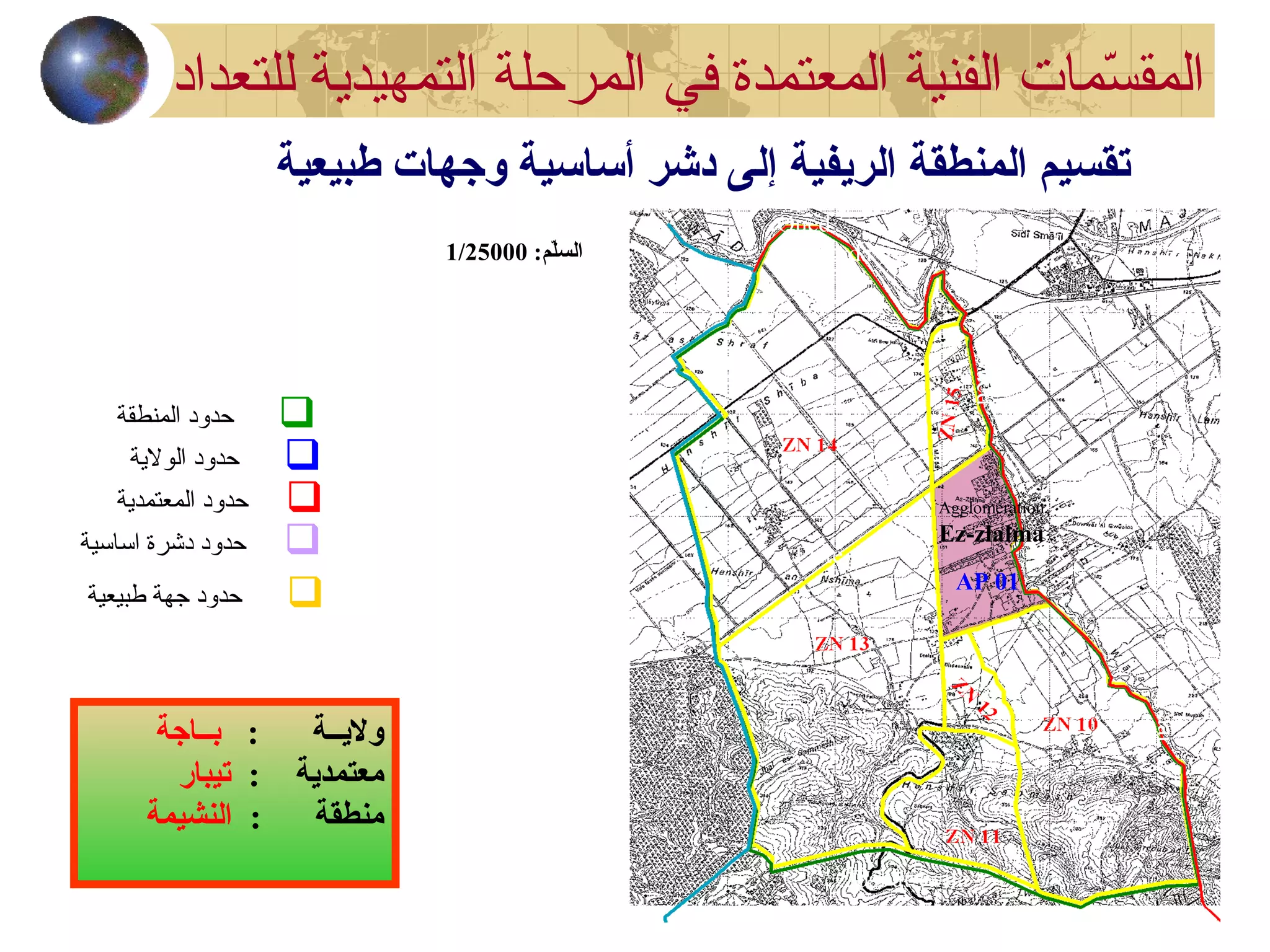 :‫ل:م‬ّ‫م‬‫الس‬1/25000
: ‫ولـيــة‬‫بــاجة‬
: ‫معتمدـية‬‫تيبار‬
: ‫منطقة‬‫النشيمة‬
Agglomération
Ez-zlalma
Oued
Medjerda
Oued
Waar
AP 01
MC68
Piste
Limitegouvernorat
Jbal at-twila
‫المنطقة‬ ‫حدود‬
‫الولةية‬ ‫حدود‬
‫المعتمدةية‬ ‫حدود‬
‫اساسية‬ ‫دشرة‬ ‫حدود‬
‫طبيعية‬ ‫جهة‬ ‫حدود‬
‫في‬ ‫المعتمدة‬ ‫الفنية‬ ‫سمات‬ّ‫م‬ ‫المق‬‫للتعداد‬ ‫التمهيدةية‬ ‫المرحلة‬
‫طبيعية‬ ‫وجهات‬ ‫أساسية‬ ‫دشر‬ ‫إلى‬ ‫الرـيفية‬ ‫المنطقة‬ ‫تقسي:م‬
 