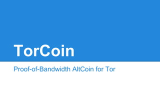 TorCoin
Proof-of-Bandwidth AltCoin for Tor
 