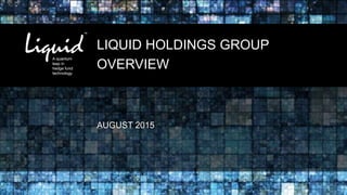 LIQUID HOLDINGS GROUP
OVERVIEW
AUGUST 2015
 