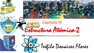 Capítulo III
Estructura Atómica-2
Teófilo Donaires Flores
 