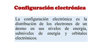Configuración electrónica
La configuración electrónica es la
distribución de los electrones de un
átomo en sus niveles de energía,
subniveles de energía y orbitales
electrónicos.
 