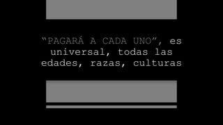 “PAGARÁ A CADA UNO”, es
universal, todas las
edades, razas, culturas
 