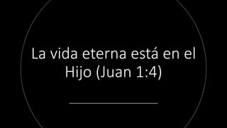 La vida eterna está en el
Hijo (Juan 1:4)
 
