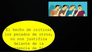 El hecho de criticar
los pecados de otros,
no nos justifica
delante de la
presencia de Dios
 