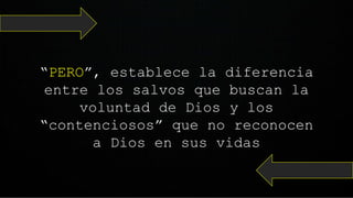 “PERO”, establece la diferencia
entre los salvos que buscan la
voluntad de Dios y los
“contenciosos” que no reconocen
a Dios en sus vidas
 