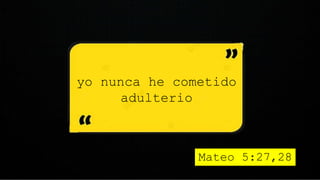 yo nunca he cometido
adulterio
Mateo 5:27,28
 