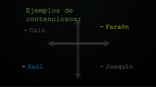 Ejemplos de
contenciosos:
- Joaquín
- Saúl
- Faraón
- Caín
 