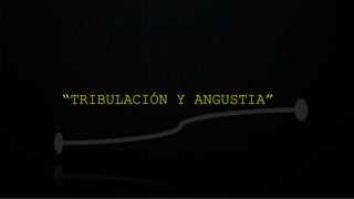“TRIBULACIÓN Y ANGUSTIA”
 