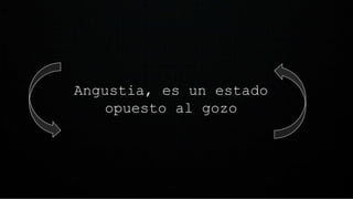 Angustia, es un estado
opuesto al gozo
 