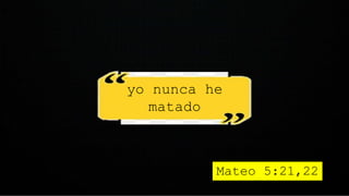 yo nunca he
matado
Mateo 5:21,22
 