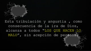 Esta tribulación y angustia , como
consecuencia de la ira de Dios,
alcanza a todos “LOS QUE HACEN LO
MALO”, sin acepción de personas
 