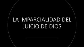 LA IMPARCIALIDAD DEL
JUICIO DE DIOS
 