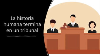 La historia
humana termina
en un tribunal
 
