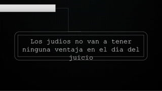 Los judíos no van a tener
ninguna ventaja en el día del
juicio
 