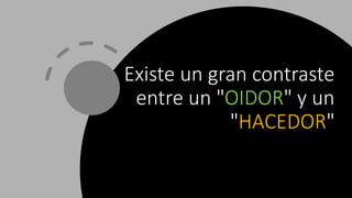 Existe un gran contraste
entre un "OIDOR" y un
"HACEDOR"
 