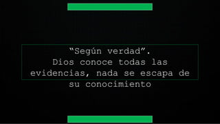 “Según verdad”.
Dios conoce todas las
evidencias, nada se escapa de
su conocimiento
 