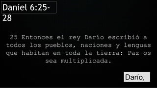 Darío,
25 Entonces el rey Darío escribió a
todos los pueblos, naciones y lenguas
que habitan en toda la tierra: Paz os
sea multiplicada.
Daniel 6:25-
28
 